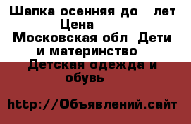 Шапка осенняя до 2 лет › Цена ­ 200 - Московская обл. Дети и материнство » Детская одежда и обувь   